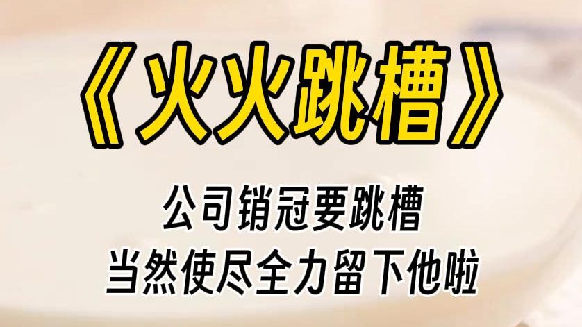 【火火跳槽】我的销冠要跳槽,身为老板的我用尽全力留下他.不止工资给到位,连老板这个人都要给他.为公司努力奉献的前提是老板为我奉献.天杀的,...