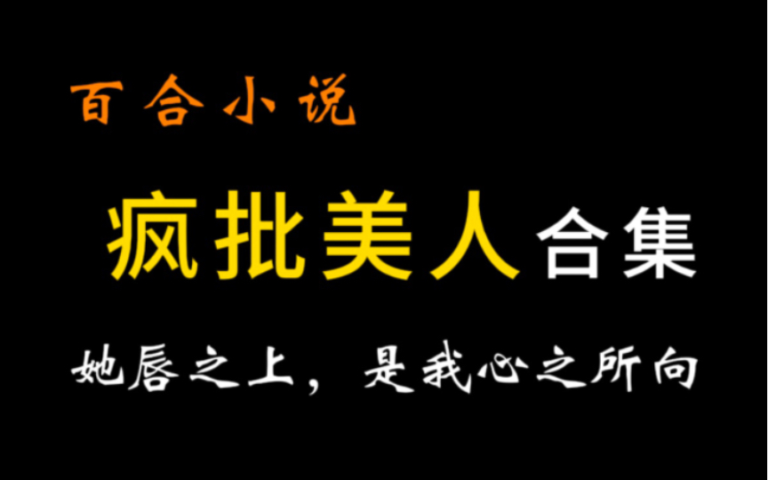 GL小说疯批美人合集,她唇之上,是我心之所向哔哩哔哩bilibili