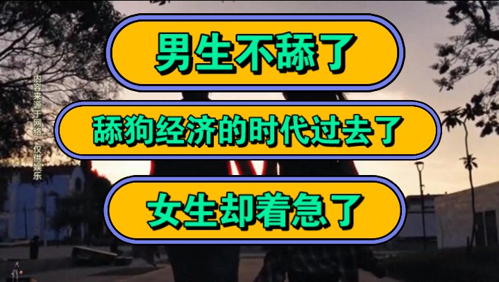 男生不舔了,舔狗经济的时代过去了,女生却着急了!哔哩哔哩bilibili