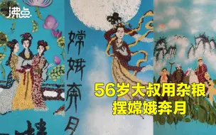 56岁大叔用杂粮摆出《嫦娥奔月》栩栩如生：祝大家团团圆圆 中秋快乐