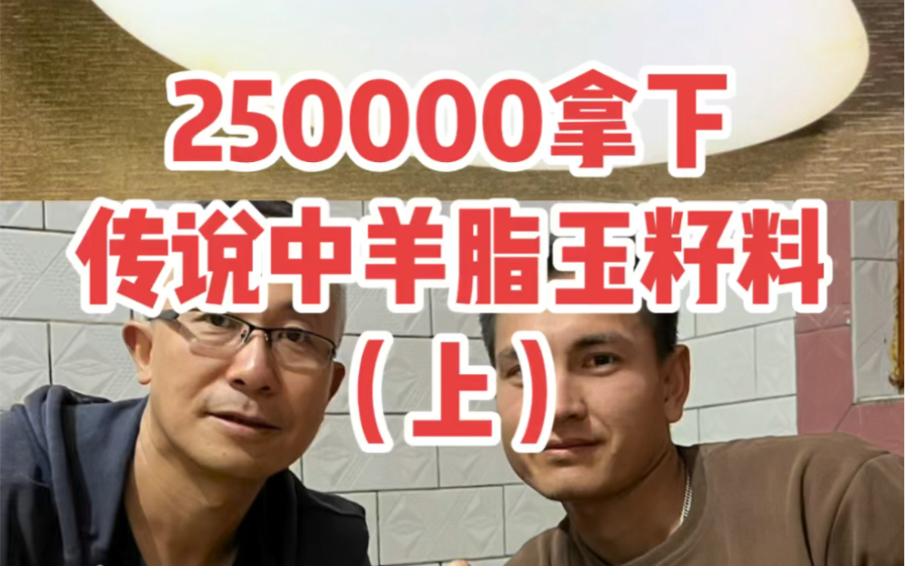 250000拿下,传说中羊脂玉籽料(上)买买提明的珍藏哔哩哔哩bilibili