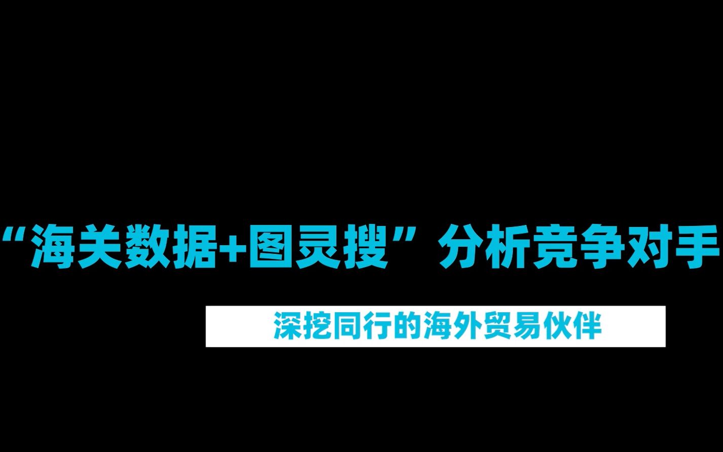 外贸出单手段:图灵搜+海关数据分析同行,抓准时机夺走竞争对手的海外客户哔哩哔哩bilibili