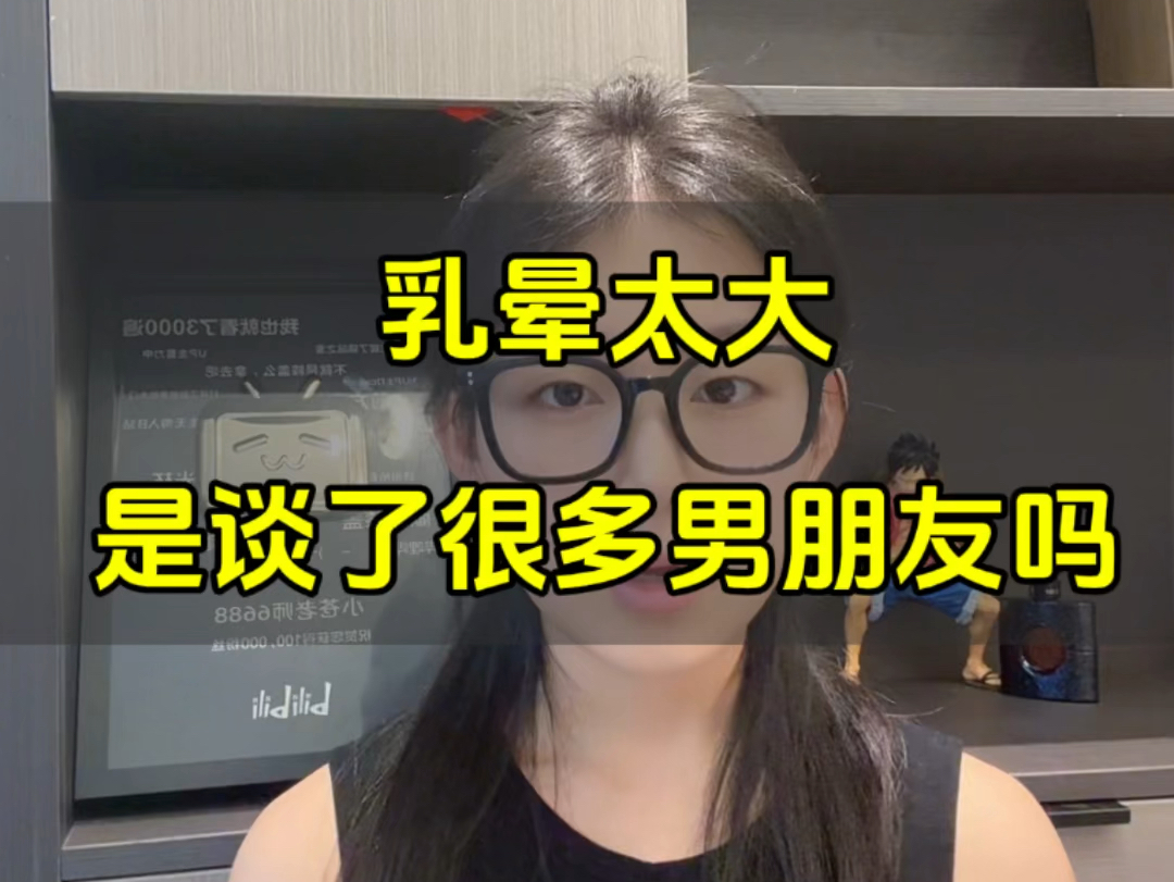 女友乳晕太大,是谈过的男朋友太多了?哔哩哔哩bilibili