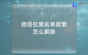 Download Video: 微信拉黑名单频繁怎么解除