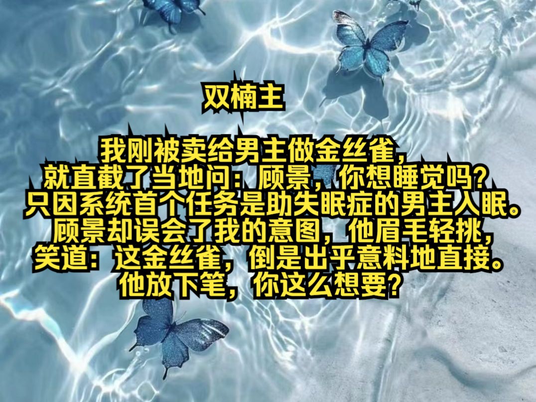 我刚被卖给男主做金丝雀,就直截了当地问:顾景,你想睡觉吗?只因系统首个任务是助失眠症的男主入眠.顾景却误会了我的意图,他眉毛轻挑,笑道:...