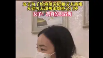 Download Video: 女子为了给弟弟买房和丈夫离婚 无处可去却被弟媳拒之门外 现在肠子都悔青了