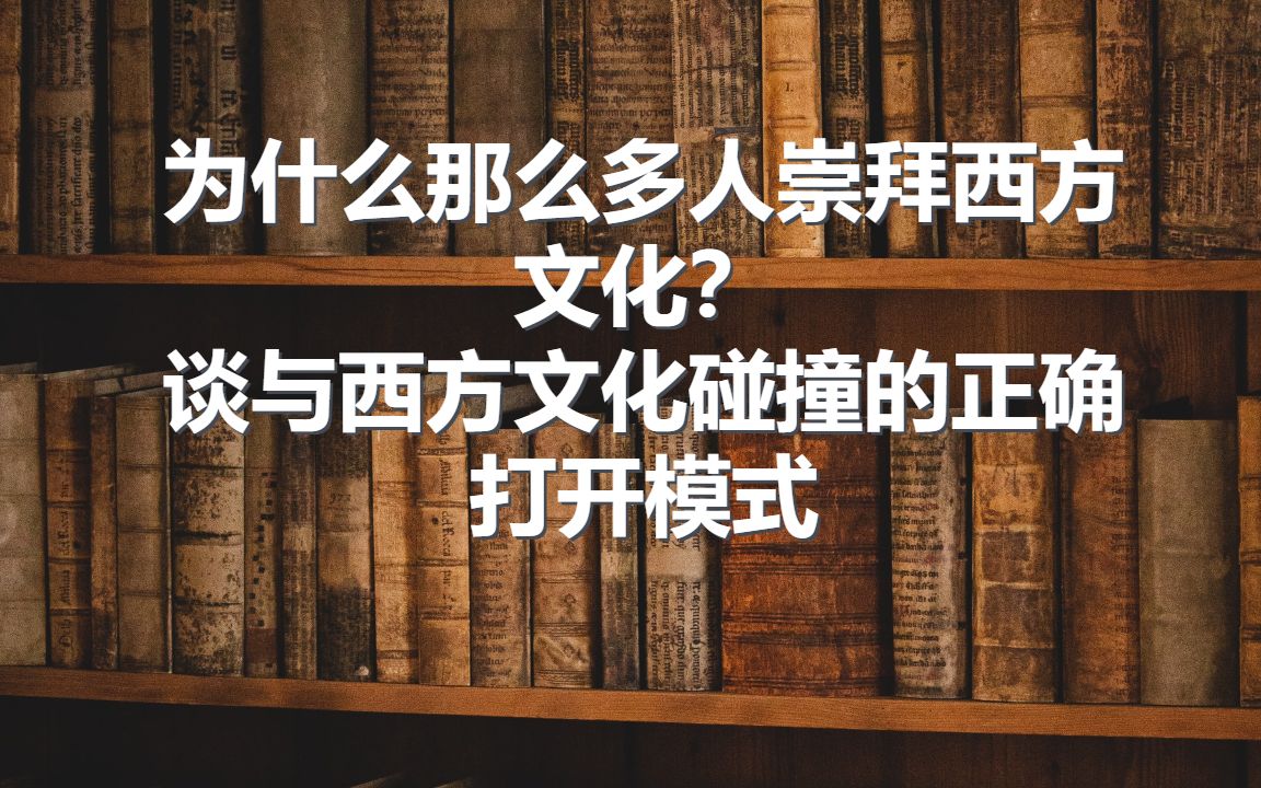 为什么那么多人崇拜西方文化?谈与西方文化碰撞的正确打开模式哔哩哔哩bilibili