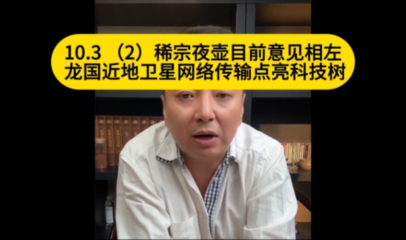 电哥:10.3 (2)稀宗夜壶目前意见相左 龙国近地卫星网络传输点亮科技树哔哩哔哩bilibili