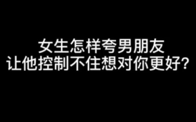 女生怎样夸男朋友,可以让他控制不住想对你好?哔哩哔哩bilibili