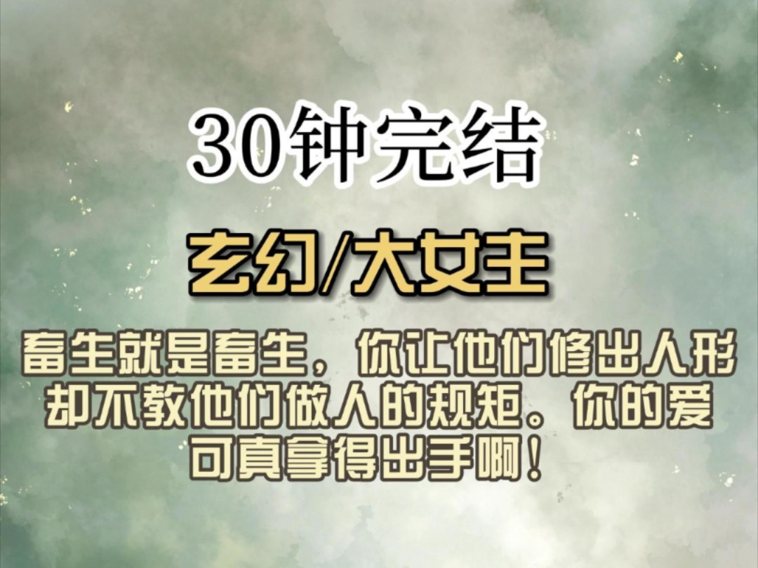 (全文已完结)畜生就是畜生,你让他们修出人形,却不教他们做人的规矩.你的爱,可真拿得出手啊!哔哩哔哩bilibili