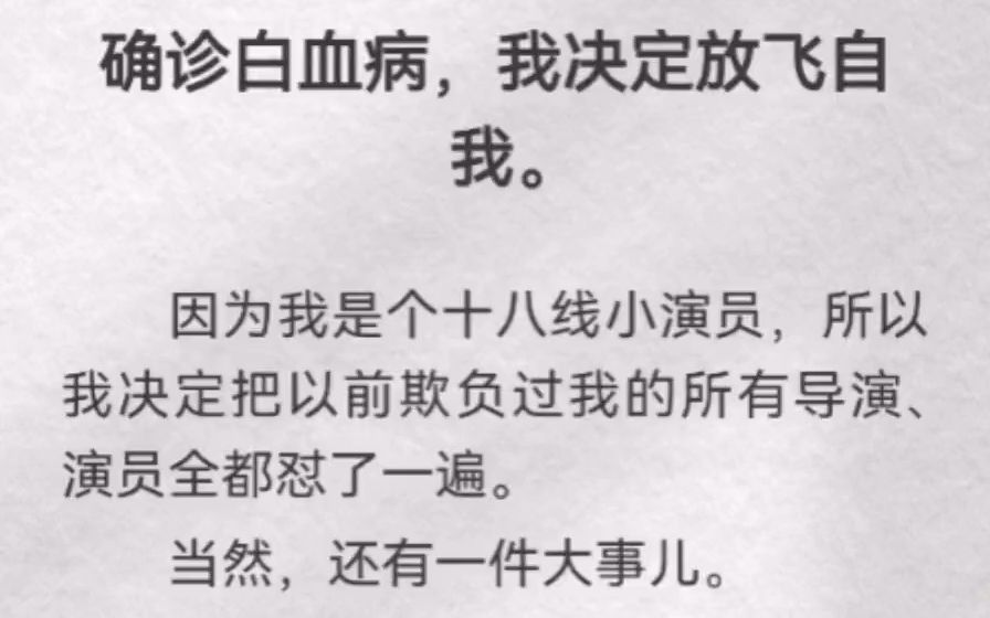 [图]确诊白血病，我决定放飞自我。因为我是个十八线小演员，所以我决定把以前欺负过我的所有导演、演员全都怼一遍。我暗恋好久的顶级娱乐公司总裁。死之前，我得把他拿下。