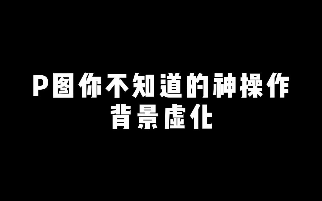 【后期】P图你不知道的神操作,背景虚化哔哩哔哩bilibili