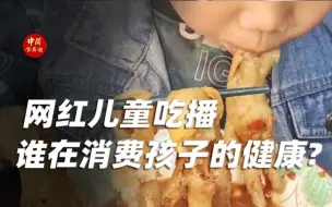 下载视频: 网红儿童吃播，谁在消费孩子的健康？