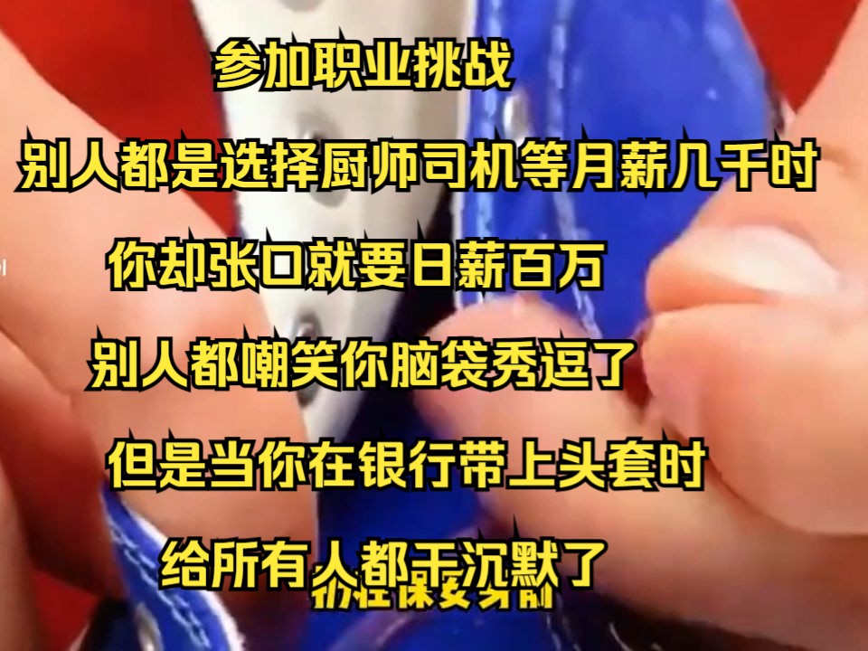 参加职业挑战,别人都是选择厨师司机等月薪几千时,你却张口就要日薪百万,别人都嘲笑你脑袋秀逗了,但是当你在银行带上头套时,给所有人都干沉默了...