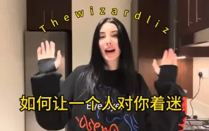 Thewizardliz- 如何让一个人对你着迷 /How to make someone obsessed with you