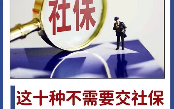 以下十种情况是不需要交社保的!你的企业交对了吗?哔哩哔哩bilibili