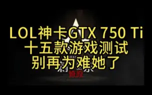 LOL神卡GTX 750 Ti 2G十五款游戏测试别再为难她了