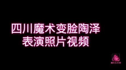 四川魔术变脸陶泽表演照片视频哔哩哔哩bilibili