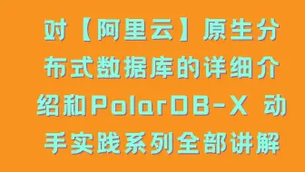 对【阿里云】原生分布式数据库的详细介绍和PolarDB-X 动手实践系列全部讲解