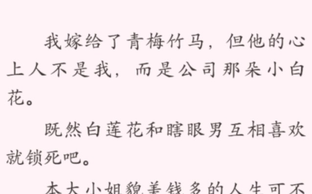 [图]我嫁给了了青梅竹马，但他的心上人是公司的一朵小白花，我只是一个女配