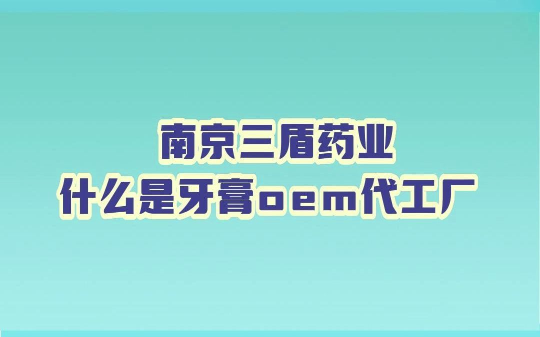 南京三盾药业:什么是牙膏oem代工厂哔哩哔哩bilibili