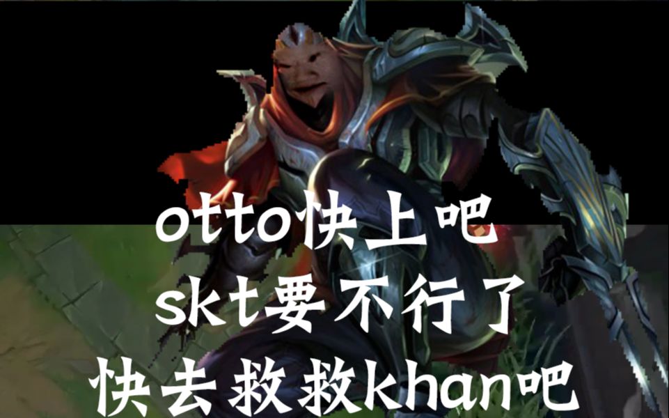 otto快上吧 skt要不行了 快去救救khan吧哔哩哔哩bilibili