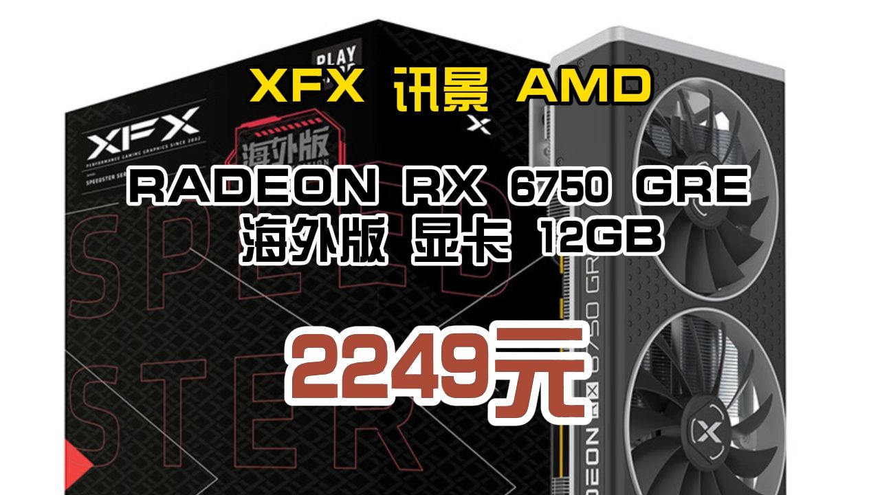 XFX 讯景 AMD RADEON RX 6750 GRE 海外版 显卡 12GB 2249元(需用券)哔哩哔哩bilibili