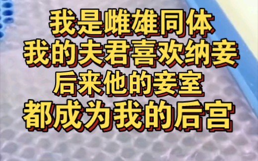 [图]我是雌雄同体，我的夫君喜欢纳妾，他的妾室都成了我的后宫！