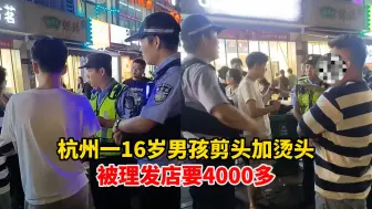 Download Video: 杭州一16岁男孩剪头加烫头被要4000多元？派出所回应：已出警，消费纠纷建议后续调解或起诉