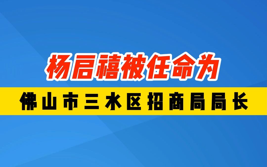 杨启禧被任命为 佛山市三水区招商局局长哔哩哔哩bilibili