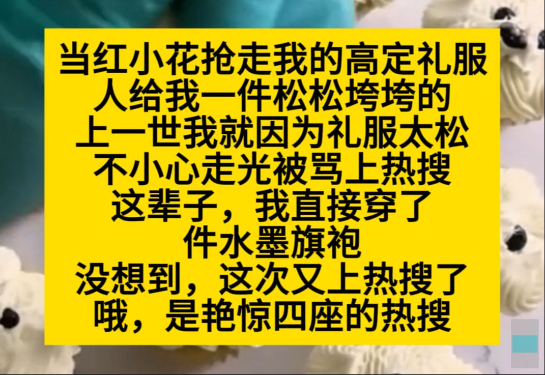 当红小花抢走了我的高定礼服,给我一件松松垮垮的,上一世我就因为太松而走光,被网暴……小说推荐哔哩哔哩bilibili