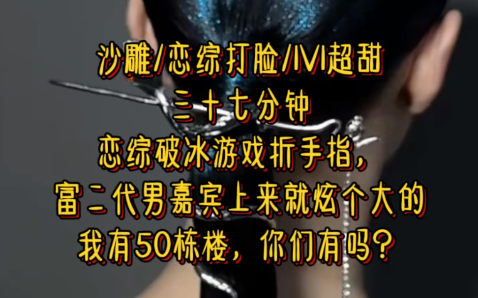 恋综破冰游戏折手指,富二代男嘉宾一上来就炫了个大的,我有50栋楼,你们有吗?哔哩哔哩bilibili