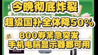 今晚彻底崩了！紧急突发千元神券以及860额外补贴，手机平板显示器彻底崩盘，超级国补日紧急补贴50%！