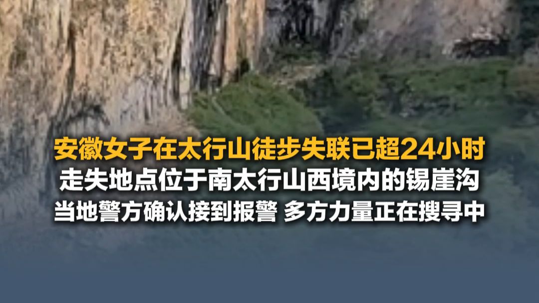 安徽33岁女子在太行山徒步失联已超24小时，走失地点位于南太行山西境内的锡崖沟，当地警方确认已接到报警，多方力量正在搜寻中。