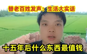 下载视频: 替百姓发声：农村大实话，十五年后什么东西更值钱