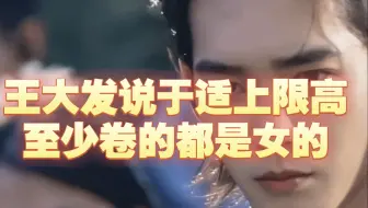 王大发说于适上限高，至少卷的都是女的