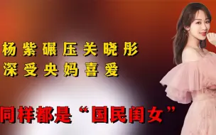 Tải video: 同样都是“国民闺女”，为何杨紫能碾压关晓彤，深受央妈喜爱