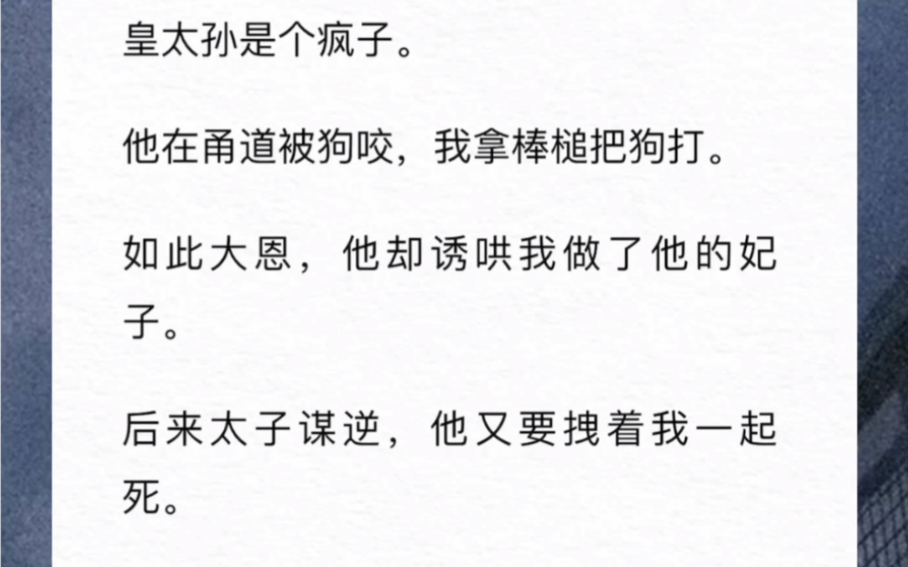 [图]皇太孙是个疯子。他在甬道被狗咬，我拿棒槌把狗打。如此大恩，他却诱哄我做他的妃子。后来太子谋逆，他又要拽着我一起死。我抱着他大哭：「太孙！我不想死！你恩将仇报！」