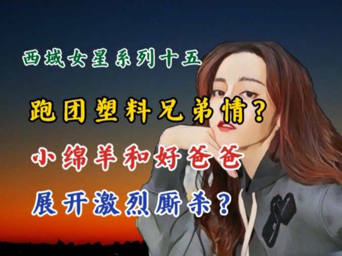 西域女星系列十五:跑团塑料兄弟情?小绵羊与好爸爸的厮杀?哔哩哔哩bilibili