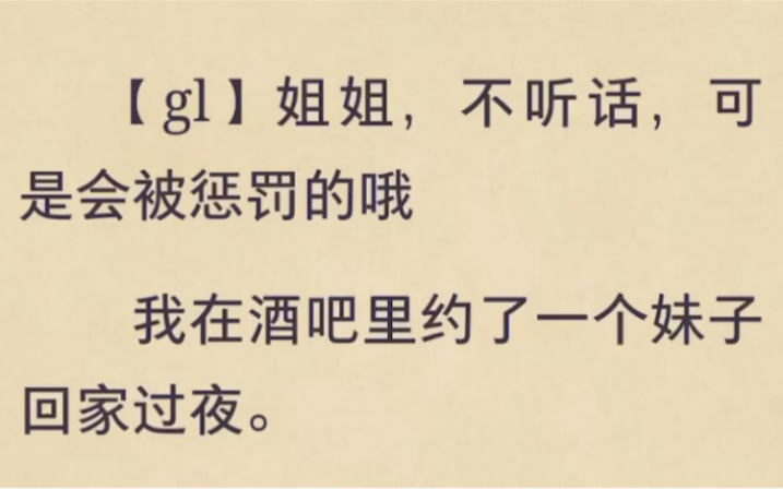 【gl】姐姐,不听话,可是会被惩罚的哦我在酒吧里约了一个妹子回家过夜.可把她带回家,我才发现,原来我才是那个“猎物”. 后续在老福特app 搜 惩罚...