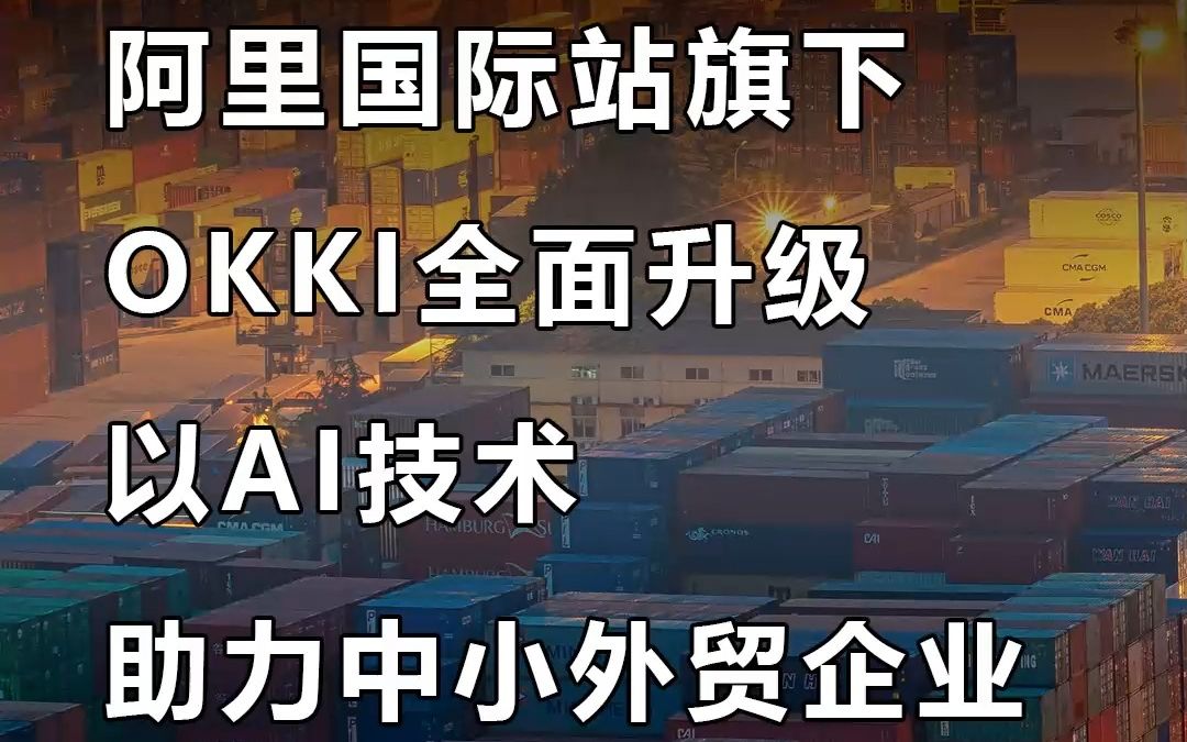 【宜日达资讯】阿里国际站旗下OKKI全面技术升级 以AI技术助力中小外贸企业哔哩哔哩bilibili