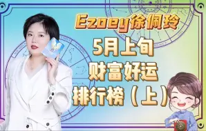 下载视频: 5月上旬财富好运排行榜，你上榜了吗？（上）｜Ezoey徐佩玲星座趣谈