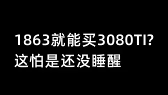 1863就能买3080TI，这怕是还没睡醒