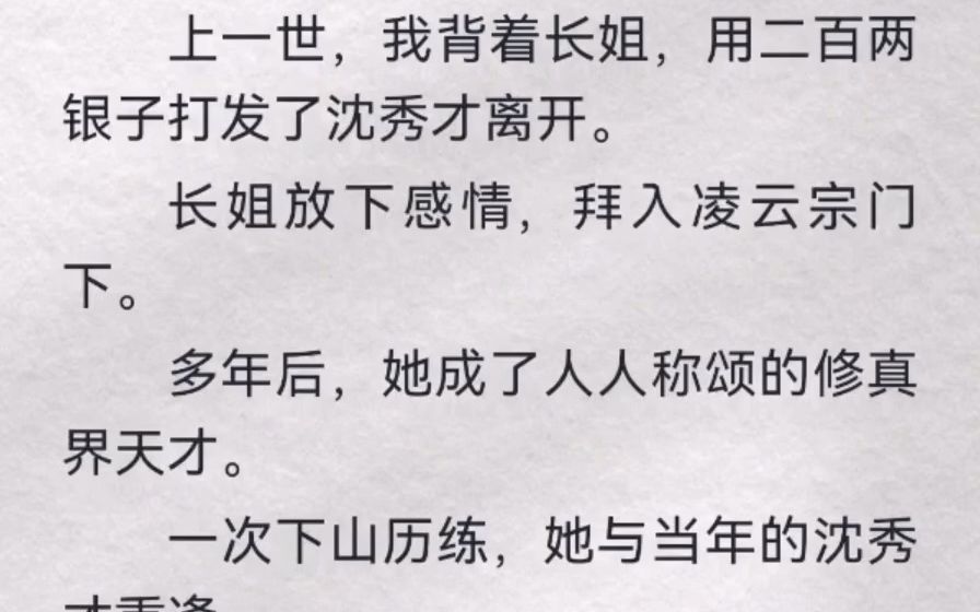 [图]上一世，我背着长姐，用二百两银子打发了沈秀才离开。长姐放下感情，拜入凌云宗门下。多年后，她成了人人称颂的修真界天才。一次下山历练，她与当年的沈秀才重逢