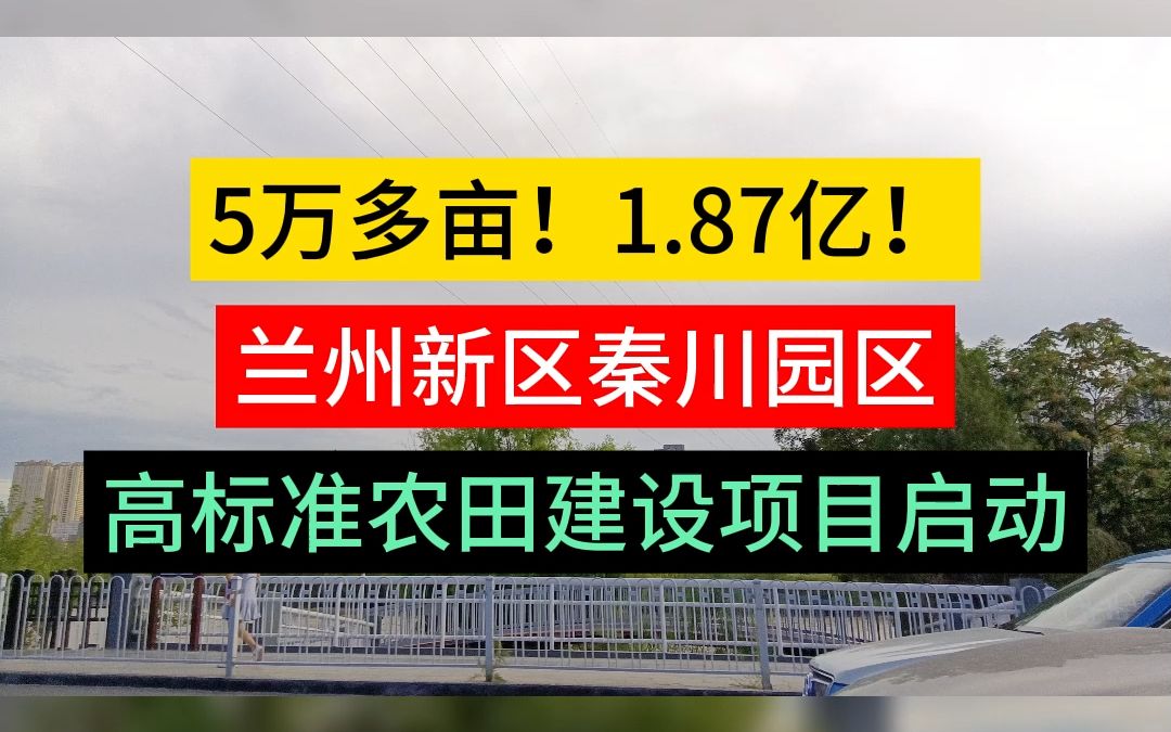 5万多亩!1.87亿!兰州新区秦川园区高标准农田建设项目启动哔哩哔哩bilibili