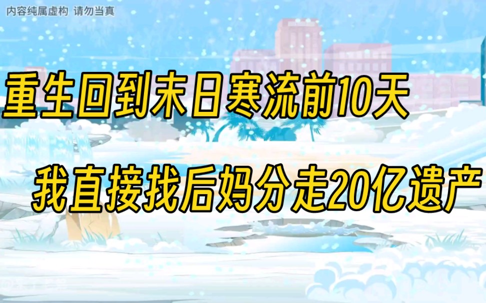 [图]全球冰封末日寒流降临，死去的人会变成丧尸收割幸存者生命，我重生找后妈分20亿遗产，打造末世庇护所……