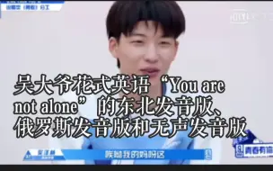 Download Video: 【青春有你】吴大爷的花式英语发音给笑塌了！“You are not alone”的东北发音版、俄罗斯发音版和无声发音版你们一定没听过吧