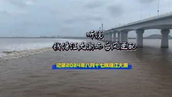 Скачать видео: 听说钱塘江大潮与台风更配，2024年八月十七钱塘江大潮