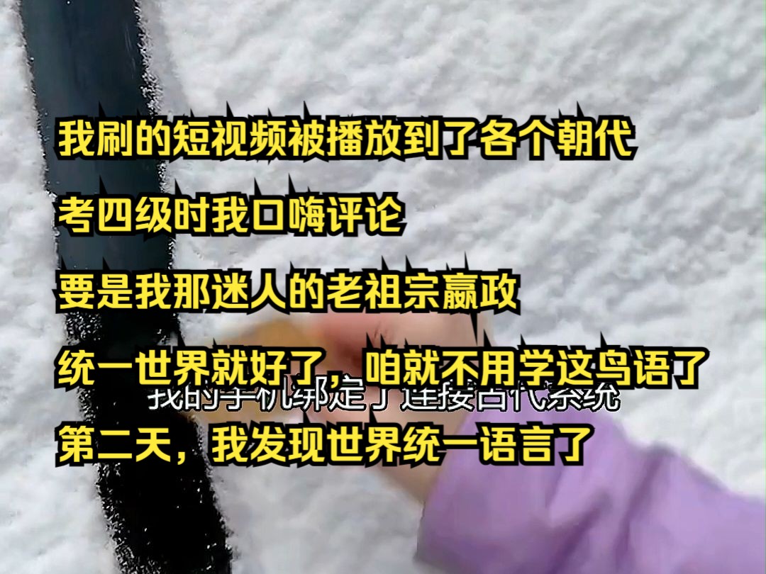 [图]《爆短视频》5 我刷的短视频被播放到了各个朝代。考四级时我口嗨评论，要是我那迷人的老祖宗嬴政统一世界就好了，咱就不用学这鸟语了。第二天，我发现世界统一语言了。