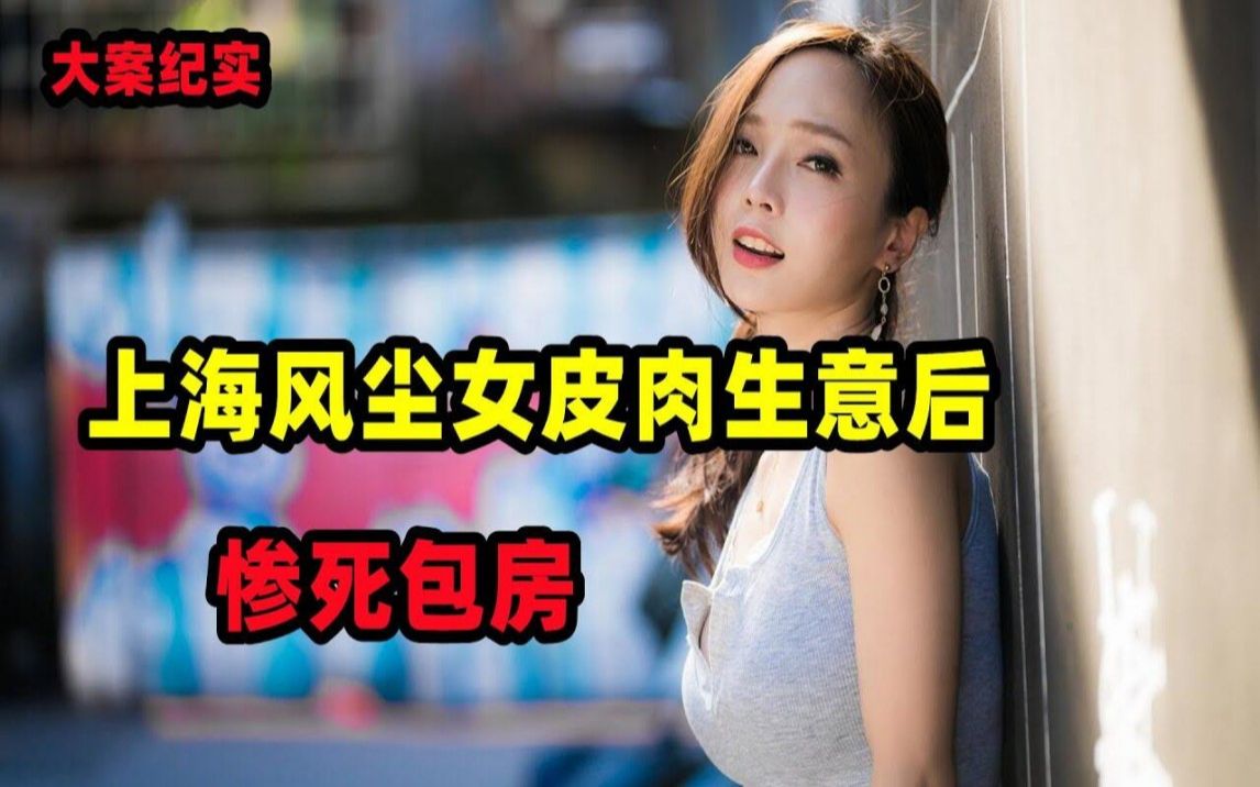 上海风尘女皮肉生意后惨死包房【激情犯罪录】哔哩哔哩bilibili